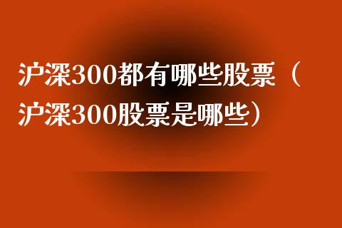 沪深300都有哪些股票（沪深300股票是哪些） (https://www.njaxzs.com/) 期货直播间 第1张