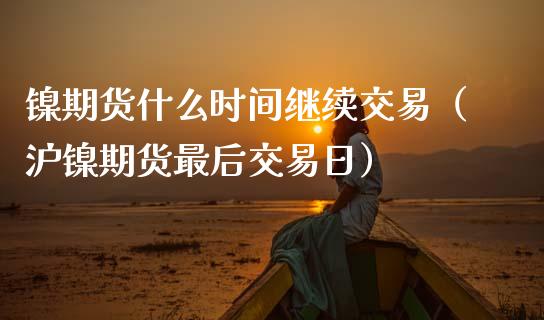 镍期货什么时间继续交易（沪镍期货最后交易日） (https://www.njaxzs.com/) 期货直播间 第1张