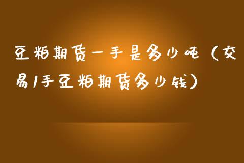豆粕期货一手是多少（交易1手豆粕期货多少钱） (https://www.njaxzs.com/) 期货直播间 第1张