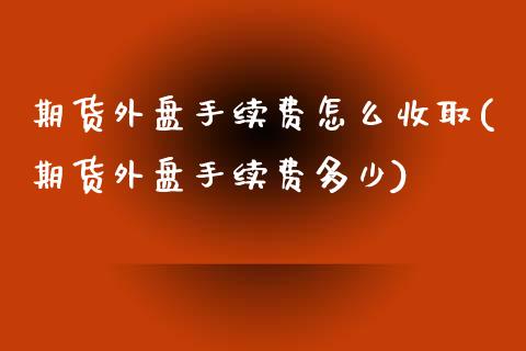 期货外盘手续费怎么收取(期货外盘手续费多少) (https://www.njaxzs.com/) 原油期货 第1张