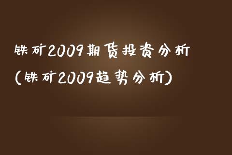 铁矿2009期货投资分析(铁矿2009趋势分析) (https://www.njaxzs.com/) 黄金期货 第1张