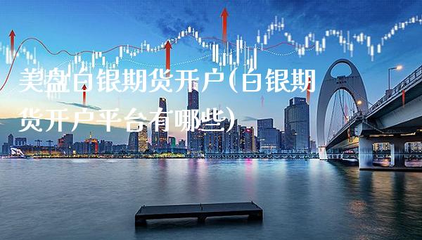 美盘白银期货开户(白银期货开户平台有哪些) (https://www.njaxzs.com/) 内盘期货 第1张