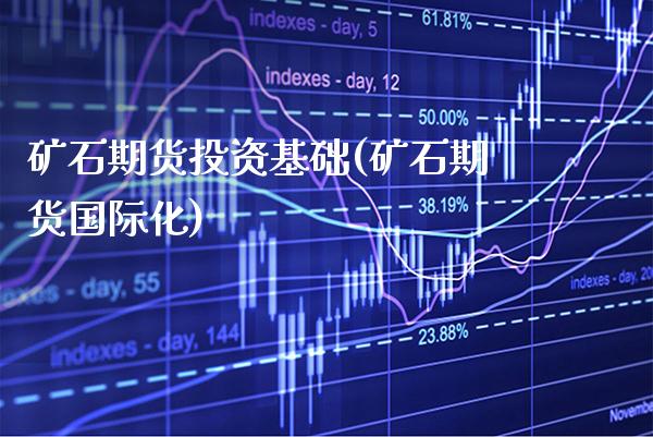 矿石期货投资基础(矿石期货国际化) (https://www.njaxzs.com/) 内盘期货 第1张