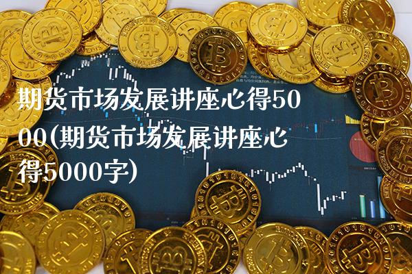 期货市场发展讲座心得5000(期货市场发展讲座心得5000字) (https://www.njaxzs.com/) 期货直播间 第1张