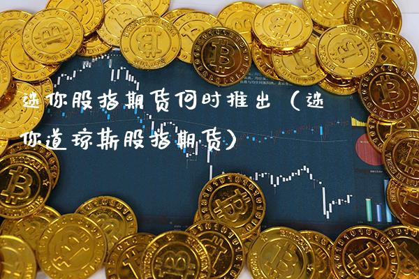 迷你股指期货何时推出（迷你道琼斯股指期货） (https://www.njaxzs.com/) 期货直播间 第1张