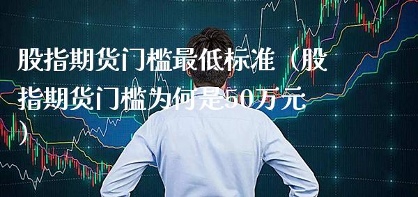 股指期货门槛最低标准（股指期货门槛为何是50万元） (https://www.njaxzs.com/) 黄金期货 第1张