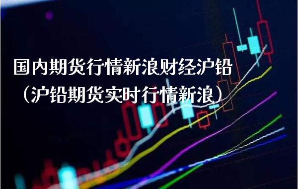国内期货行情新浪财经沪铅（沪铅期货实时行情新浪） (https://www.njaxzs.com/) 黄金期货 第1张