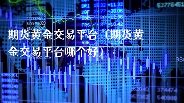 期货黄金交易平台（期货黄金交易平台哪个好） (https://www.njaxzs.com/) 期货直播间 第1张