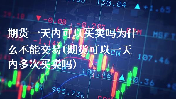 期货一天内可以买卖吗为什么不能交易(期货可以一天内多次买卖吗) (https://www.njaxzs.com/) 期货开户 第1张