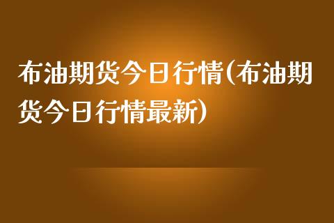 布油期货今日行情(布油期货今日行情最新) (https://www.njaxzs.com/) 期货行情 第1张