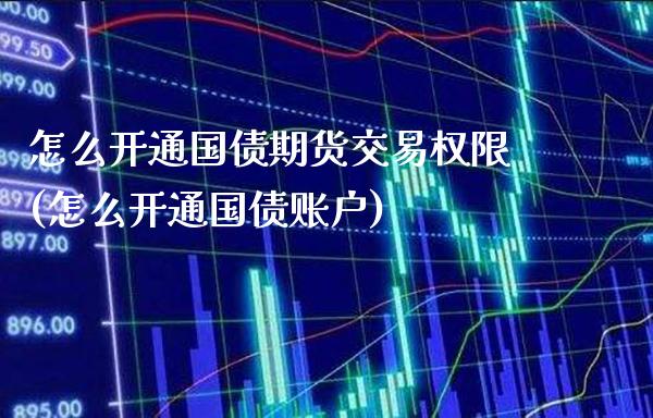 怎么开通国债期货交易权限(怎么开通国债账户) (https://www.njaxzs.com/) 期货投资 第1张