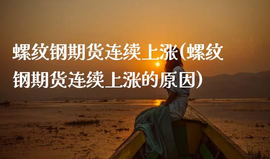螺纹钢期货连续上涨(螺纹钢期货连续上涨的原因) (https://www.njaxzs.com/) 期货直播间 第1张