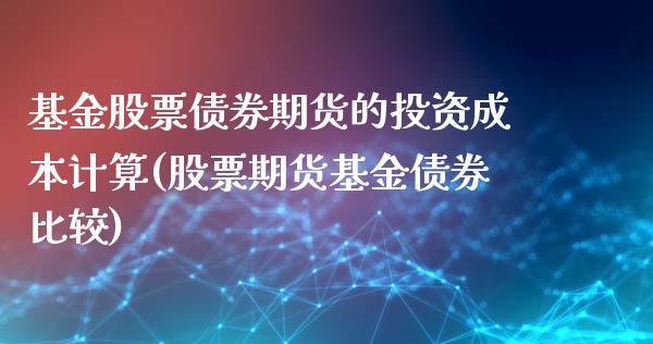基金股票债券期货的投资成本计算(股票期货基金债券比较) (https://www.njaxzs.com/) 原油期货 第1张