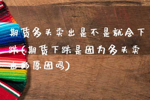 期货多头卖出是不是就会下跌(期货下跌是因为多头卖出的原因吗) (https://www.njaxzs.com/) 期货投资 第1张