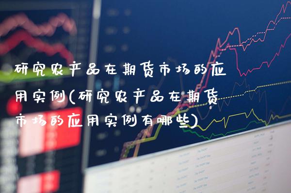 研究农产品在期货市场的应用实例(研究农产品在期货市场的应用实例有哪些) (https://www.njaxzs.com/) 期货行情 第1张