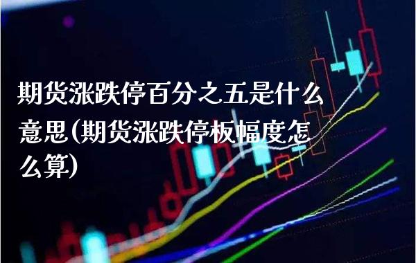 期货涨跌停百分之五是什么意思(期货涨跌停板幅度怎么算) (https://www.njaxzs.com/) 期货投资 第1张