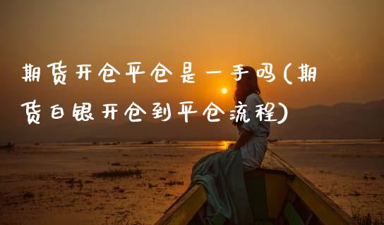 期货开仓平仓是一手吗(期货白银开仓到平仓流程) 期货投资 第1张-爱新财经 期货开仓平仓是一手吗(期货白银开仓到平仓流程) (https://www.njaxzs.com/) 期货投资 第1张