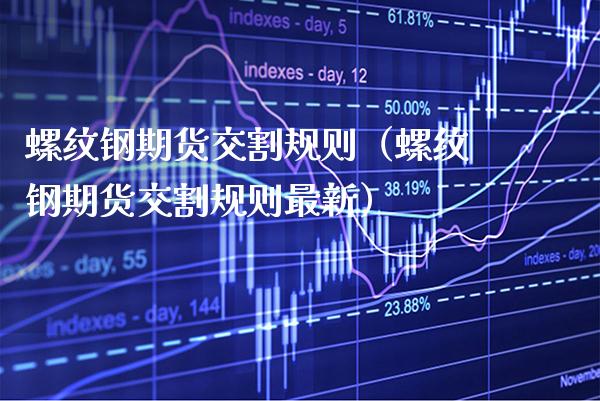 螺纹钢期货交割规则（螺纹钢期货交割规则最新） (https://www.njaxzs.com/) 内盘期货 第1张