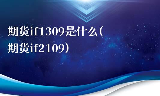 期货if1309是什么(期货if2109) (https://www.njaxzs.com/) 期货开户 第1张