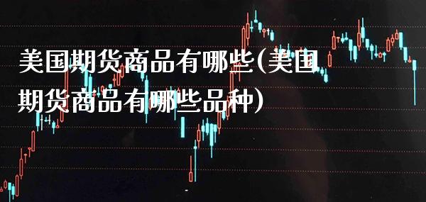 美国期货商品有哪些(美国期货商品有哪些品种) (https://www.njaxzs.com/) 黄金期货 第1张