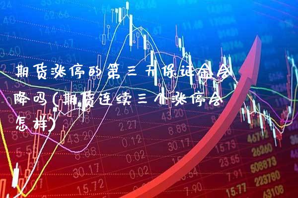 期货涨停的第三天保证金会降吗(期货连续三个涨停会怎样) (https://www.njaxzs.com/) 期货投资 第1张