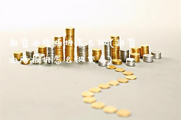 期货油脂板块怎么做(期货油脂板块怎么做交易) (https://www.njaxzs.com/) 原油期货 第1张