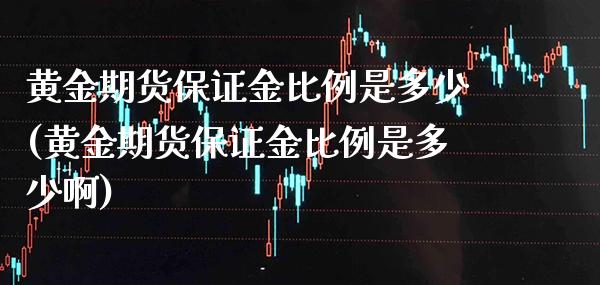 黄金期货保证金比例是多少(黄金期货保证金比例是多少啊) (https://www.njaxzs.com/) 期货直播间 第1张