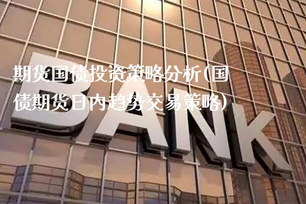 期货国债投资策略分析(国债期货日内趋势交易策略) (https://www.njaxzs.com/) 期货直播间 第1张