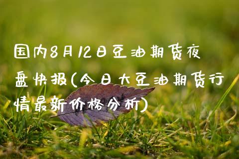 国内8月12日豆油期货夜盘快报(今日大豆油期货行情最新价格分析) (https://www.njaxzs.com/) 黄金期货 第1张