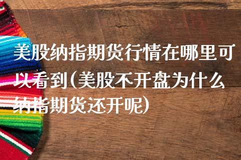 美股纳指期货行情在哪里可以看到(美股不开盘为什么纳指期货还开呢) (https://www.njaxzs.com/) 内盘期货 第1张