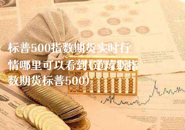 标普500指数期货实时行情哪里可以看到(道琼斯指数期货标普500) (https://www.njaxzs.com/) 原油期货 第1张