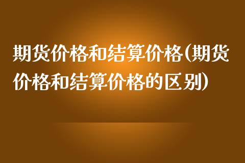 期货价格和结算价格(期货价格和结算价格的区别) (https://www.njaxzs.com/) 期货直播间 第1张