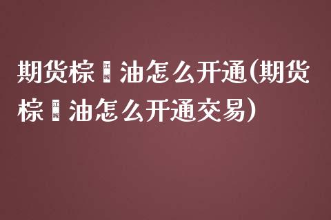 期货棕榈油怎么开通(期货棕榈油怎么开通交易) (https://www.njaxzs.com/) 期货行情 第1张