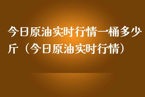 今日原油实时行情一桶多少斤（今日原油实时行情） (https://www.njaxzs.com/) 黄金期货 第1张