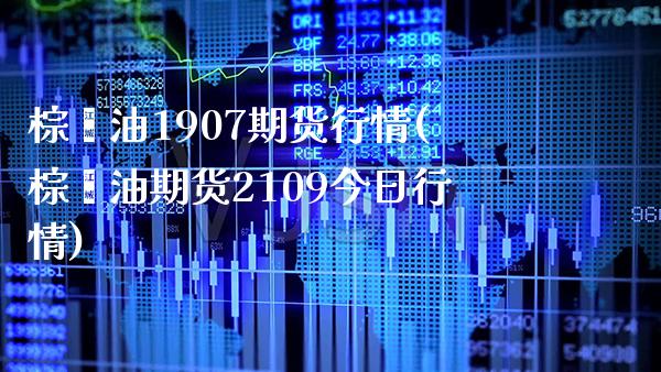 棕榈油1907期货行情(棕榈油期货2109今日行情) (https://www.njaxzs.com/) 期货直播间 第1张