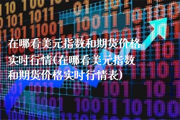 在哪看美元指数和期货价格实时行情(在哪看美元指数和期货价格实时行情表) (https://www.njaxzs.com/) 内盘期货 第1张
