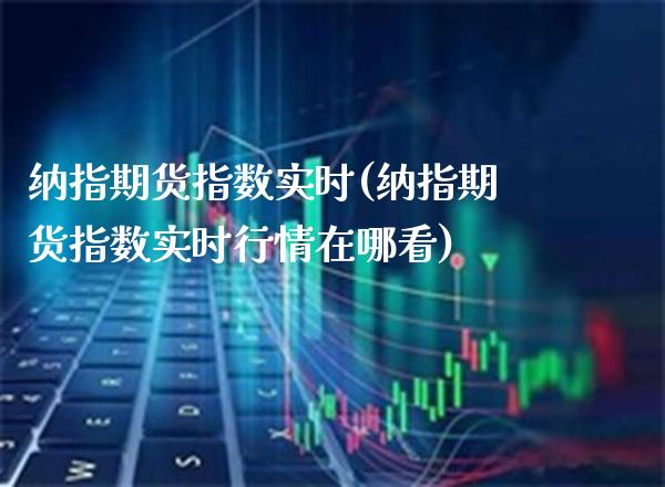 纳指期货指数实时(纳指期货指数实时行情在哪看) (https://www.njaxzs.com/) 期货直播间 第1张