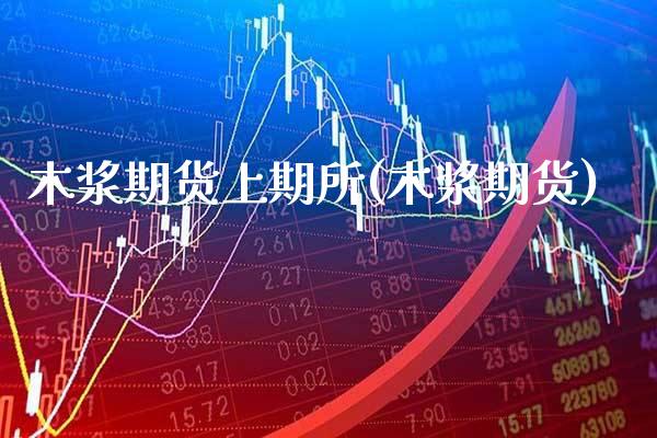 木浆期货上期所(木浆期货) (https://www.njaxzs.com/) 期货直播间 第1张