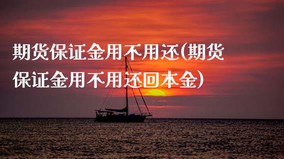 期货保证金用不用还(期货保证金用不用还回本金) (https://www.njaxzs.com/) 期货直播间 第1张