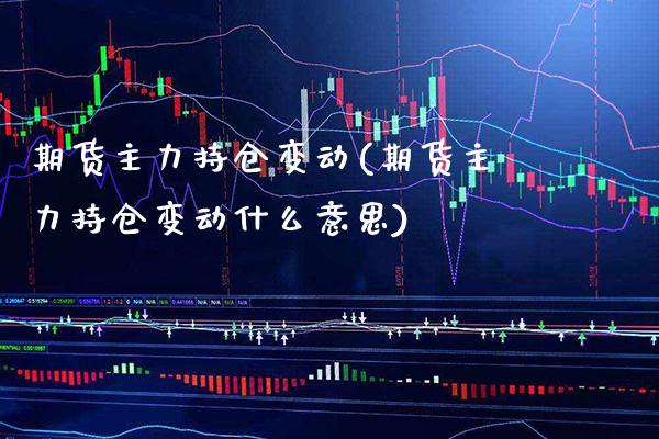 期货主力持仓变动(期货主力持仓变动什么意思) (https://www.njaxzs.com/) 原油期货 第1张