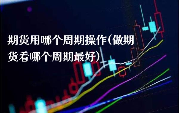 期货用哪个周期操作(做期货看哪个周期最好) (https://www.njaxzs.com/) 原油期货 第1张