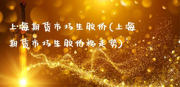 上海期货市场生胶价(上海期货市场生胶价格走势) (https://www.njaxzs.com/) 期货直播间 第1张