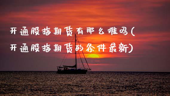 开通股指期货有那么难吗(开通股指期货的条件最新) (https://www.njaxzs.com/) 黄金期货 第1张