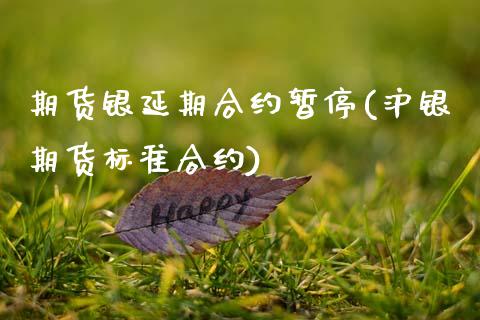 期货银延期合约暂停(沪银期货标准合约) (https://www.njaxzs.com/) 期货开户 第1张