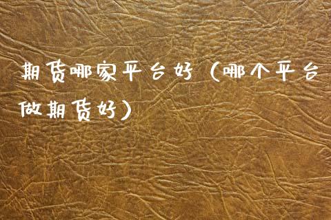 期货哪家平台好（哪个平台做期货好） (https://www.njaxzs.com/) 期货直播间 第1张