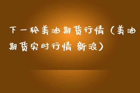 下一轮美油期货行情（美油期货实时行情 新浪） (https://www.njaxzs.com/) 期货直播间 第1张