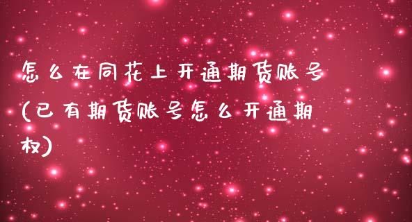 怎么在同花上开通期货账号(已有期货账号怎么开通期权) (https://www.njaxzs.com/) 期货直播间 第1张