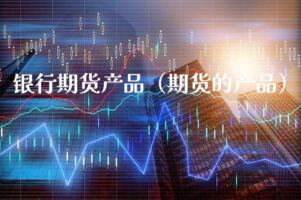 银行期货产品（期货的产品） (https://www.njaxzs.com/) 黄金期货 第1张