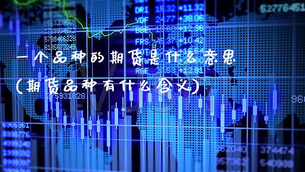 一个品种的期货是什么意思(期货品种有什么含义) (https://www.njaxzs.com/) 期货直播间 第1张