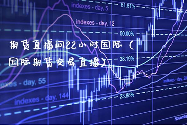 期货直播间22小时国际（国际期货交易直播） (https://www.njaxzs.com/) 期货直播间 第1张